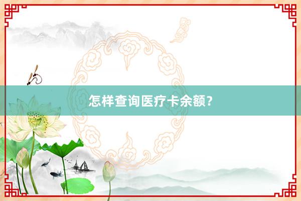 怎样查询医疗卡余额？