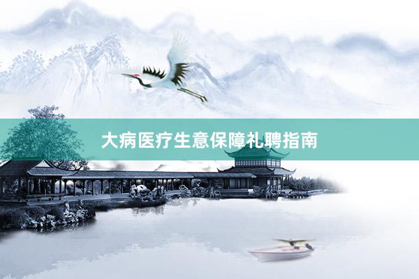 大病医疗生意保障礼聘指南
