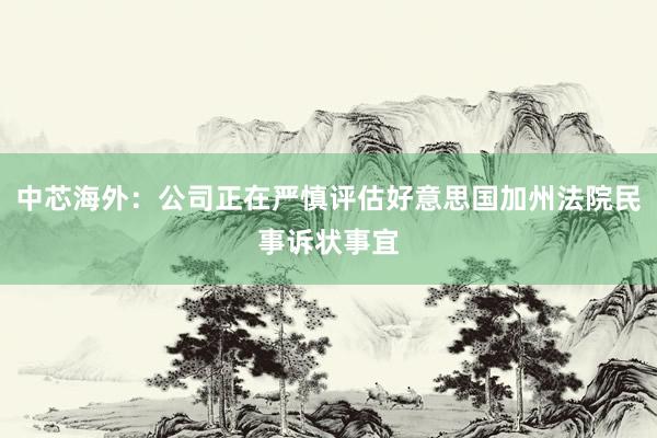 中芯海外：公司正在严慎评估好意思国加州法院民事诉状事宜