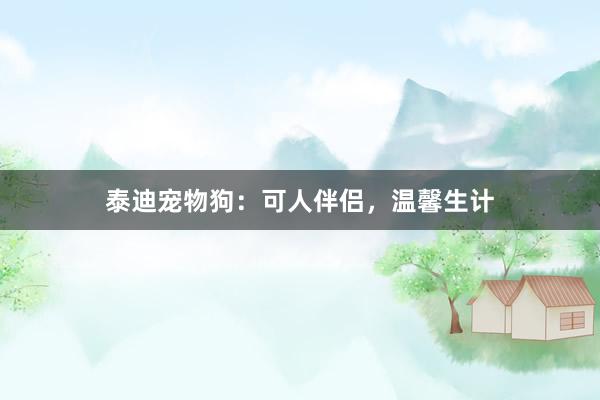 泰迪宠物狗：可人伴侣，温馨生计